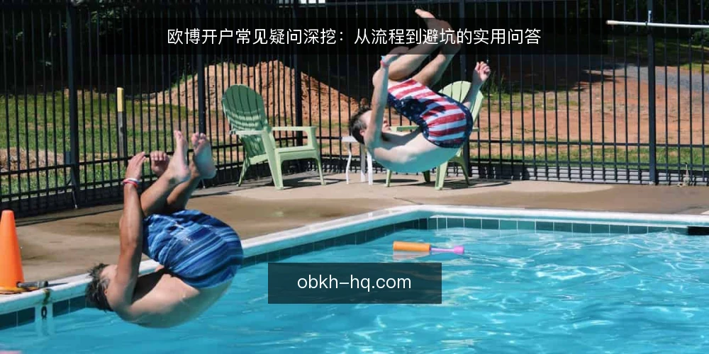欧博开户常见疑问深挖:从流程到避坑的实用问答 — 欧博开户前需要准备哪些材料? 配图