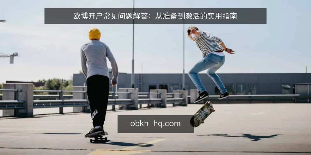欧博开户常见问题解答:从准备到激活的实用指南 — 欧博开户前需要准备什么? 配图