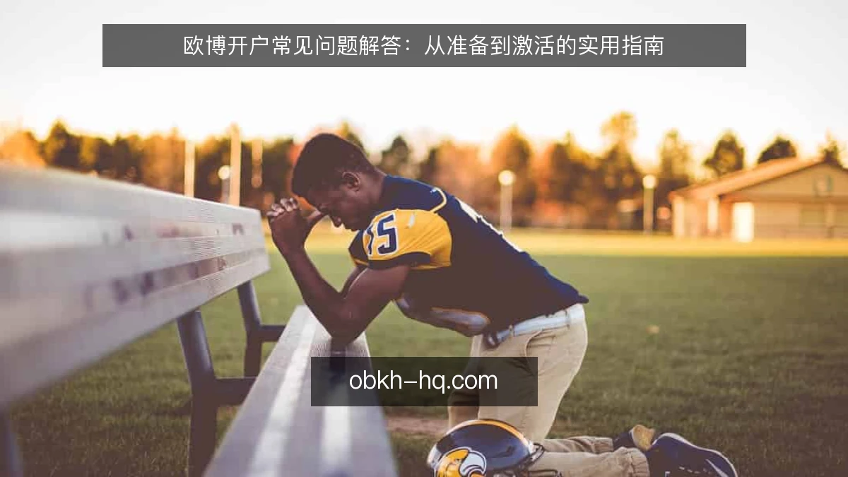 欧博开户常见问题解答：从准备到激活的实用指南