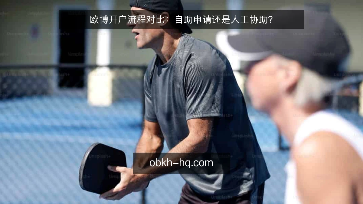 欧博开户流程对比：自助申请还是人工协助？