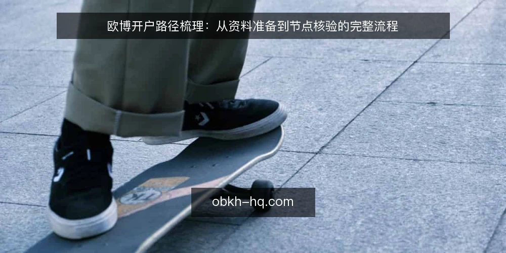 欧博开户路径梳理:从资料准备到节点核验的完整流程 — 开户前常卡在哪一步 配图