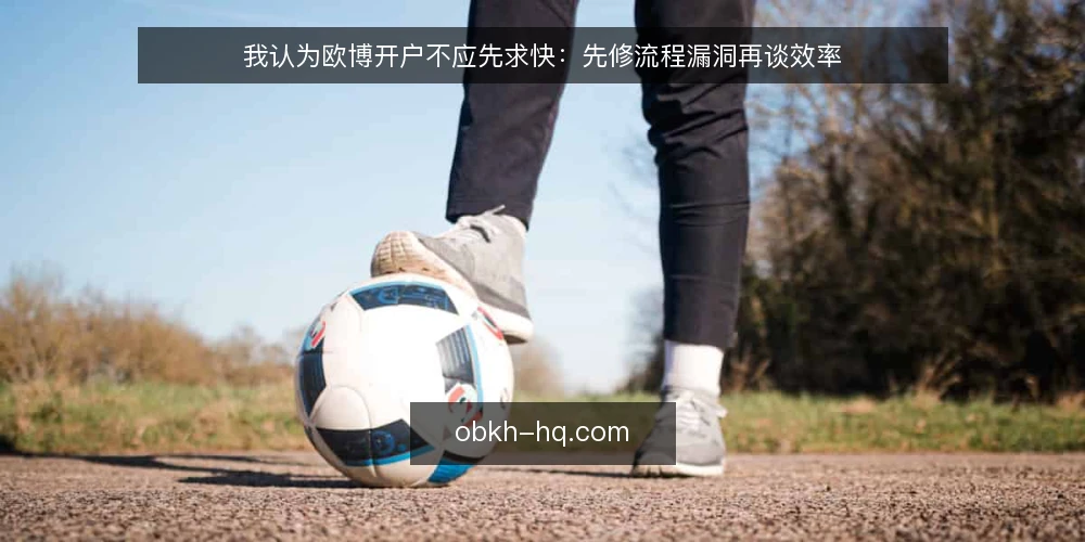 我认为欧博开户不应先求快:先修流程漏洞再谈效率 — 当开户变成反复补件:一个被忽视的操作痛点 配图