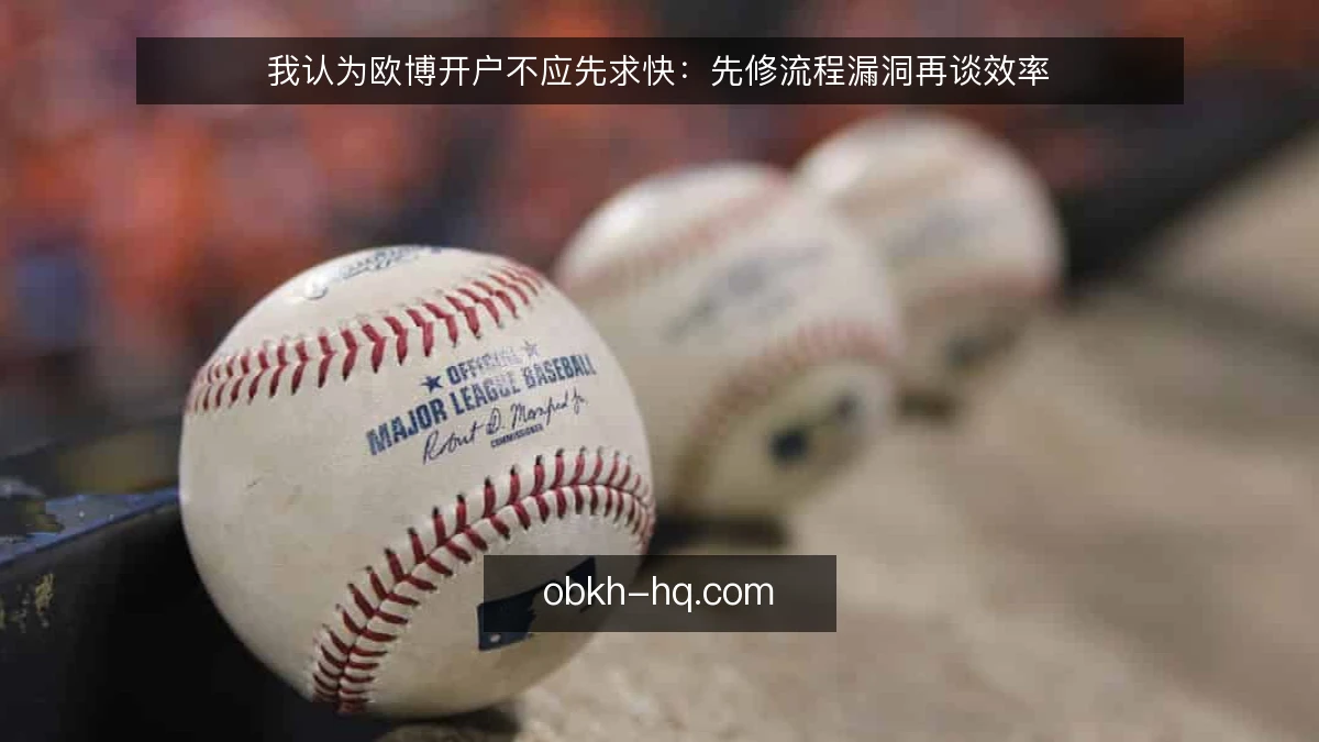 我认为欧博开户不应先求快：先修流程漏洞再谈效率