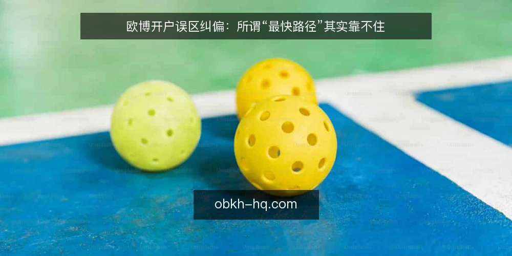 欧博开户误区纠偏:所谓“最快路径”其实靠不住 — 先厘清:欧博开户的误区从哪来 配图