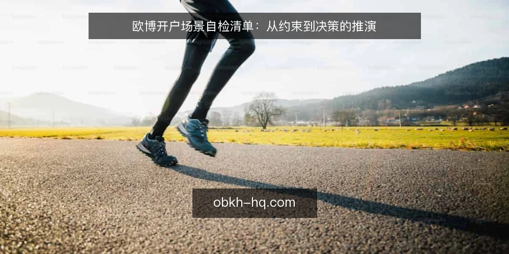 欧博开户场景自检清单:从约束到决策的推演 — 场景设定:把开户放进真实使用情境 配图