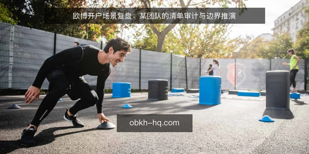 欧博开户场景复盘：某团队的清单审计与边界推演 — 为什么现在要做一次开户环境审计 配图