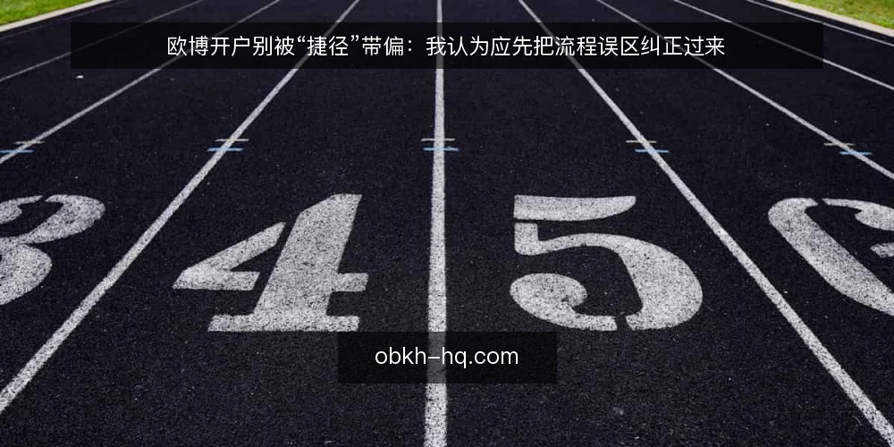 欧博开户别被“捷径”带偏:我认为应先把流程误区纠正过来 — 先摆立场:欧博开户的误区为什么比步骤更值得谈 配图