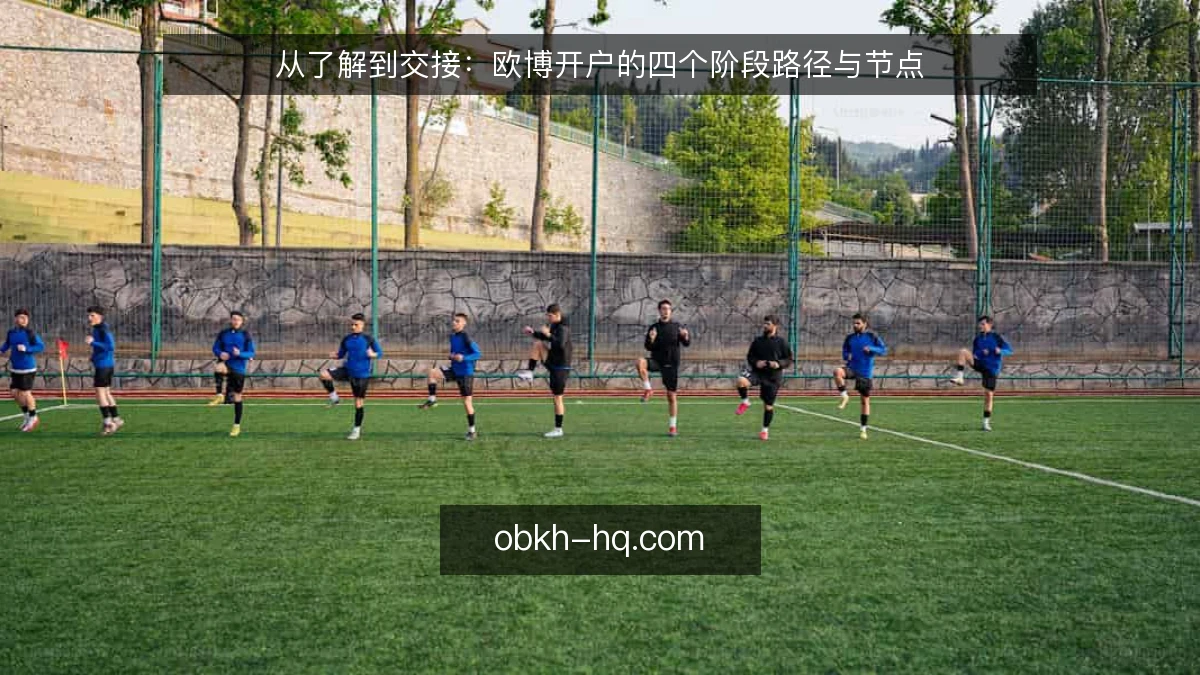 从了解到交接:欧博开户的四个阶段路径与节点