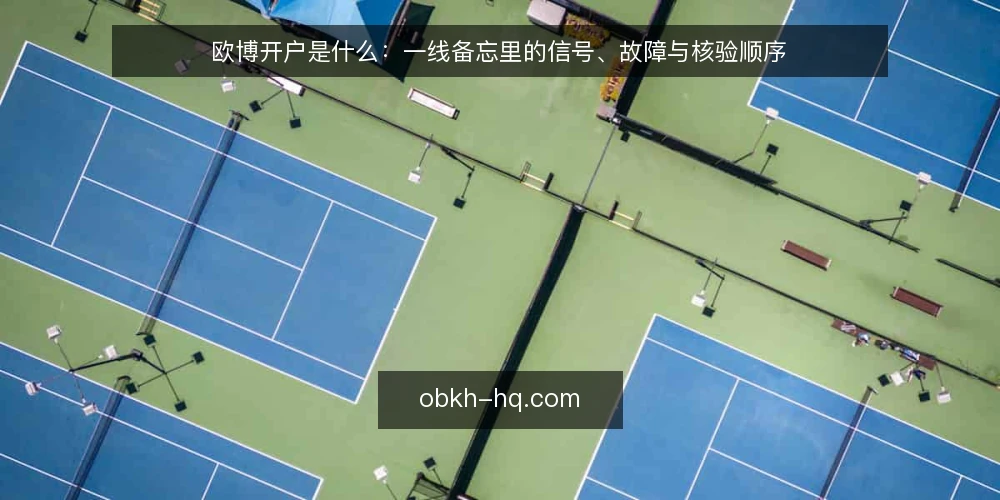 欧博开户是什么：一线备忘里的信号、故障与核验顺序 — 先看哪些信号：欧博开户的现场观察点 配图