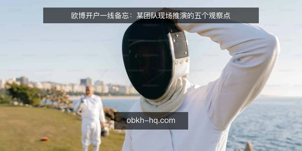 欧博开户一线备忘:某团队现场推演的五个观察点 — 现场先看哪些信号 配图