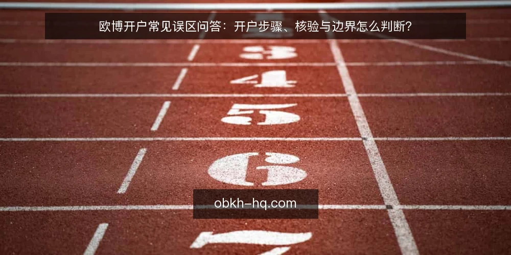 欧博开户常见误区问答：开户步骤、核验与边界怎么判断？ — 先厘清问题：开户到底在解决什么？ 配图