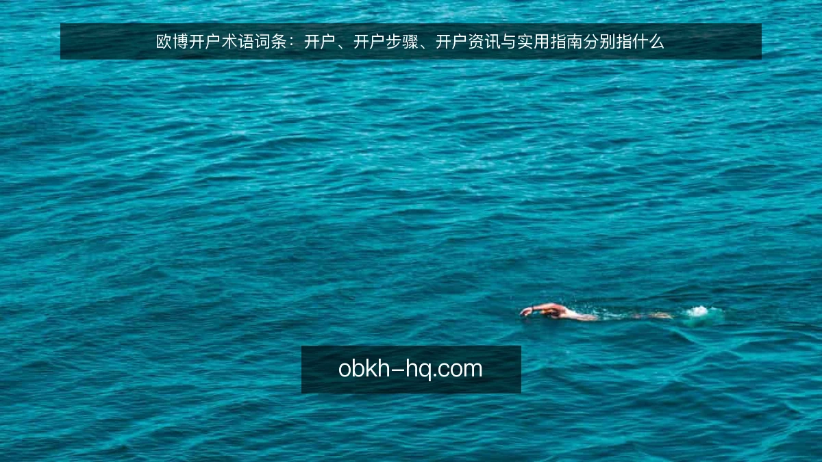 欧博开户术语词条：开户、开户步骤、开户资讯与实用指南分别指什么